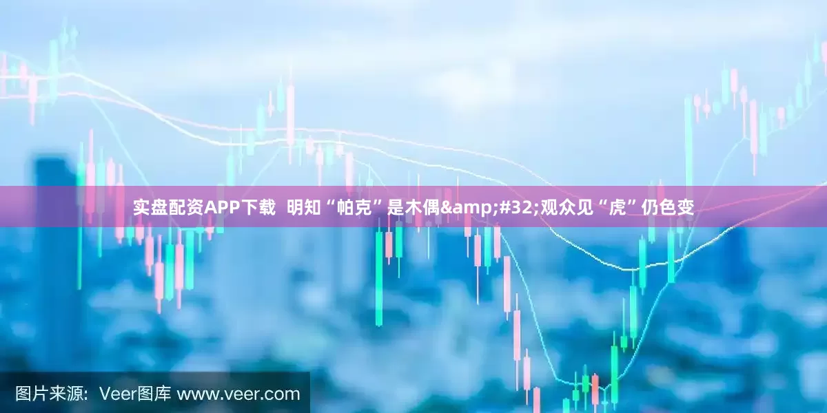 实盘配资APP下载  明知“帕克”是木偶&#32;观众见“虎”仍色变