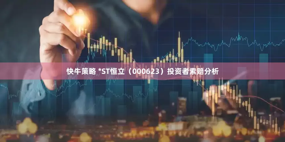 快牛策略 *ST恒立（000623）投资者索赔分析