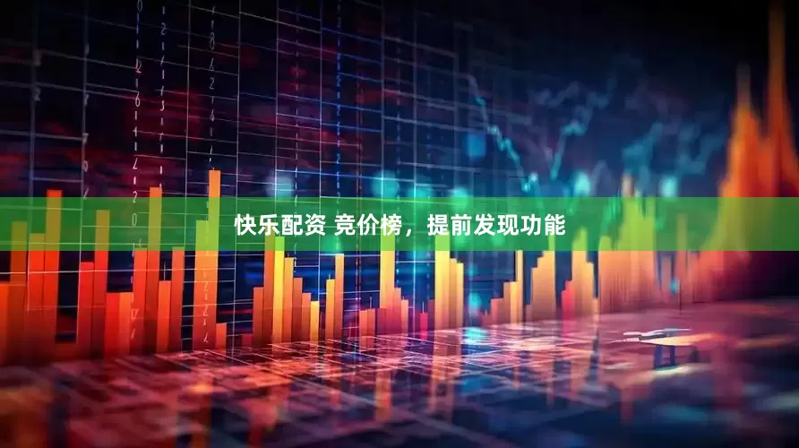 快乐配资 竞价榜，提前发现功能