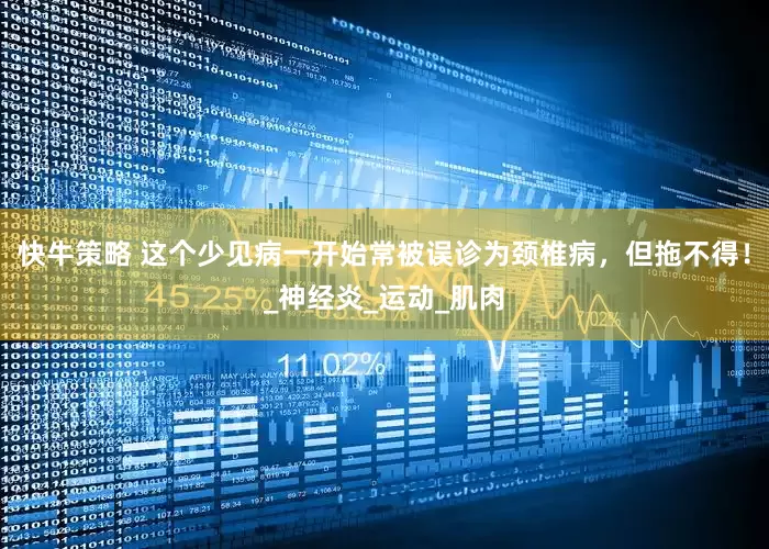 快牛策略 这个少见病一开始常被误诊为颈椎病，但拖不得！_神经炎_运动_肌肉
