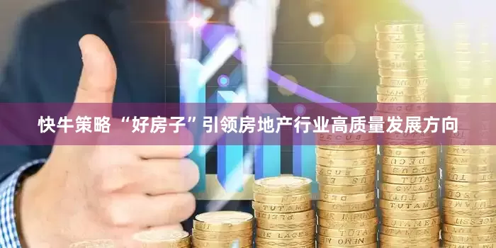 快牛策略 “好房子”引领房地产行业高质量发展方向