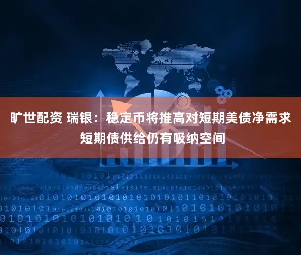 旷世配资 瑞银：稳定币将推高对短期美债净需求 短期债供给仍有吸纳空间