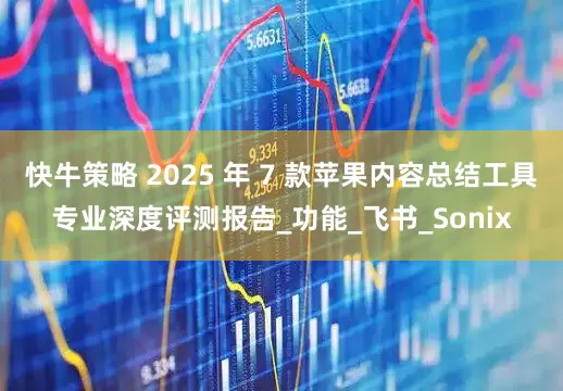 快牛策略 2025 年 7 款苹果内容总结工具专业深度评测报告_功能_飞书_Sonix