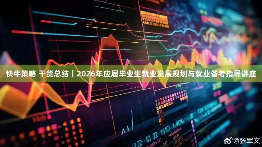 快牛策略 干货总结丨2026年应届毕业生就业发展规划与就业备考指导讲座