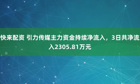 快来配资 引力传媒主力资金持续净流入，3日共净流入2305.81万元