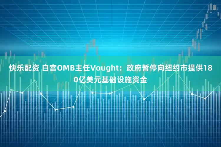 快乐配资 白宫OMB主任Vought：政府暂停向纽约市提供180亿美元基础设施资金