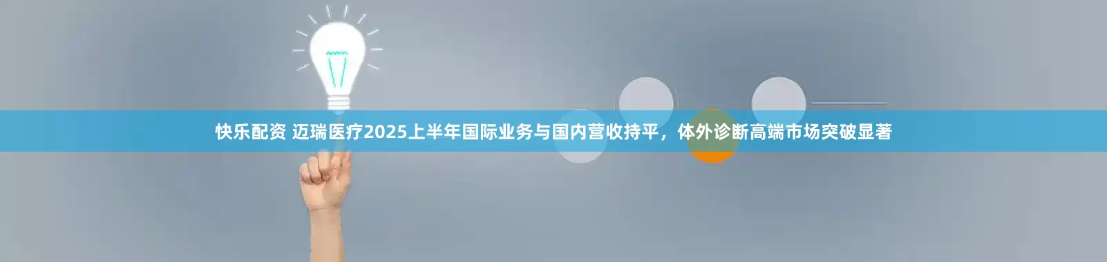 快乐配资 迈瑞医疗2025上半年国际业务与国内营收持平，体外诊断高端市场突破显著