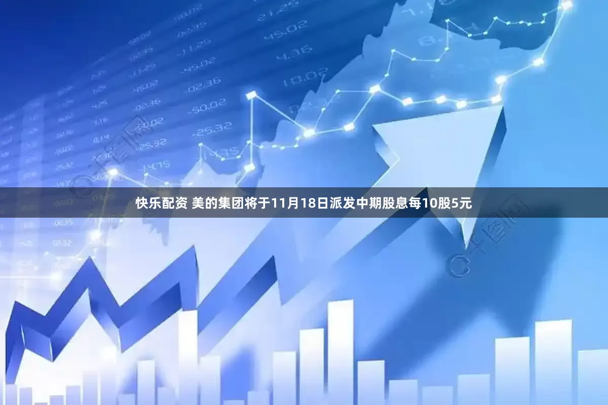 快乐配资 美的集团将于11月18日派发中期股息每10股5元