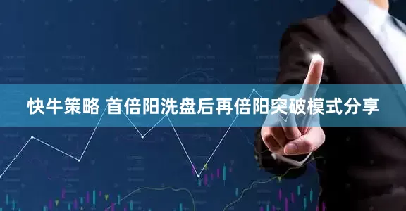 快牛策略 首倍阳洗盘后再倍阳突破模式分享